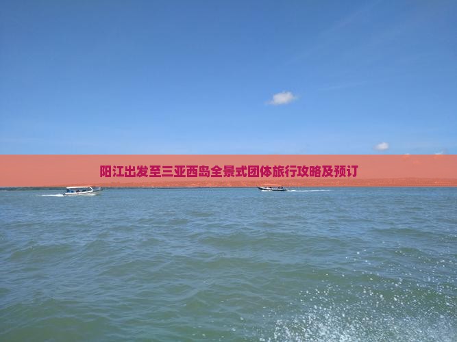 阳江出发至三亚西岛全景式团体旅行攻略及预订
