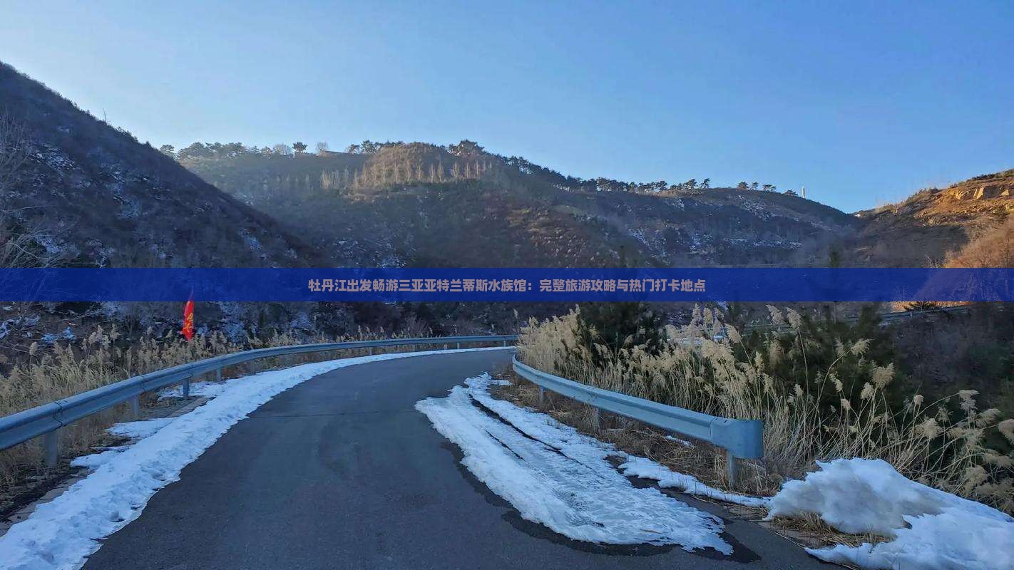 牡丹江出发畅游三亚亚特兰蒂斯水族馆：完整旅游攻略与热门打卡地点