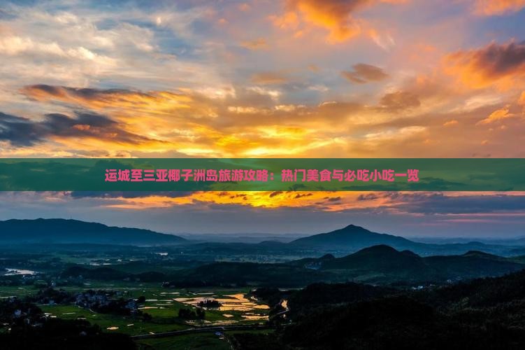 运城至三亚椰子洲岛旅游攻略：热门美食与必吃小吃一览