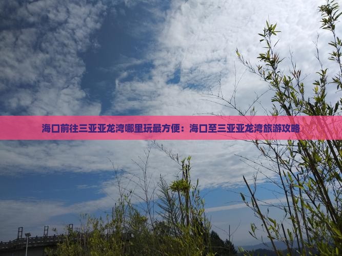 海口前往三亚亚龙湾哪里玩最方便：海口至三亚亚龙湾旅游攻略