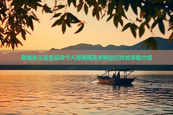 聊城去三亚皇后湾个人游费用及多种出行方式详细介绍