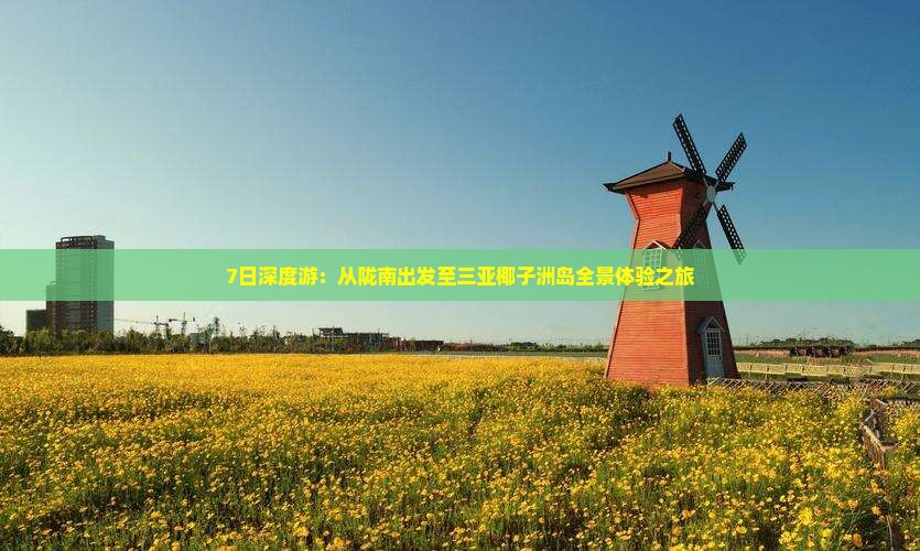7日深度游：从陇南出发至三亚椰子洲岛全景体验之旅