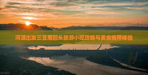 河源出发三亚鹿回头旅游小吃攻略与美食推荐体验