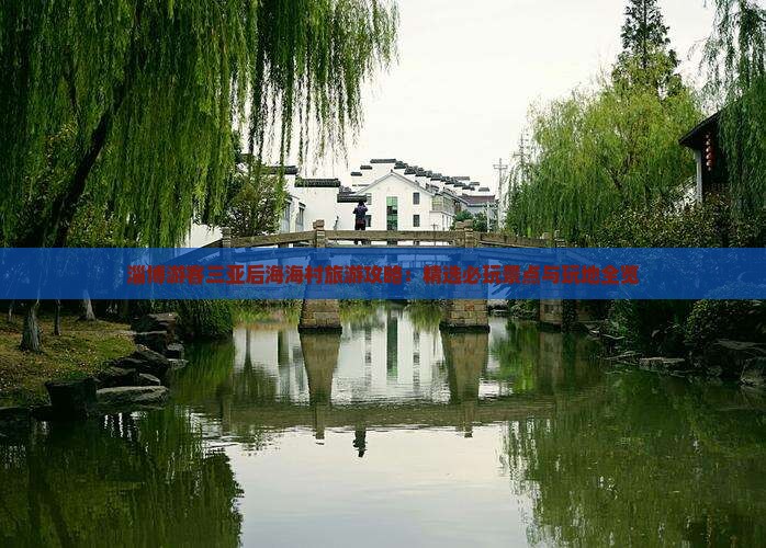 淄博游客三亚后海海村旅游攻略：精选必玩景点与玩地全览