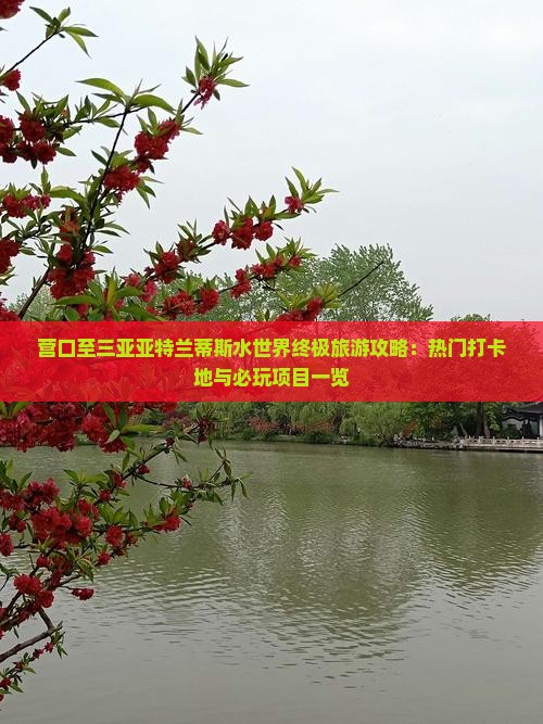营口至三亚亚特兰蒂斯水世界终极旅游攻略：热门打卡地与必玩项目一览