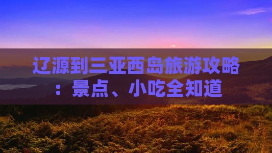 辽源到三亚西岛旅游攻略：景点、小吃全知道