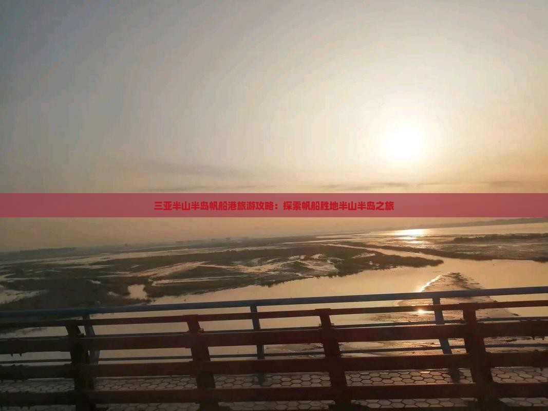 三亚半山半岛帆船港旅游攻略:探索帆船胜地半山半岛之旅 三亚半山半岛帆船港旅游攻略:探索帆船胜地半山半岛之旅