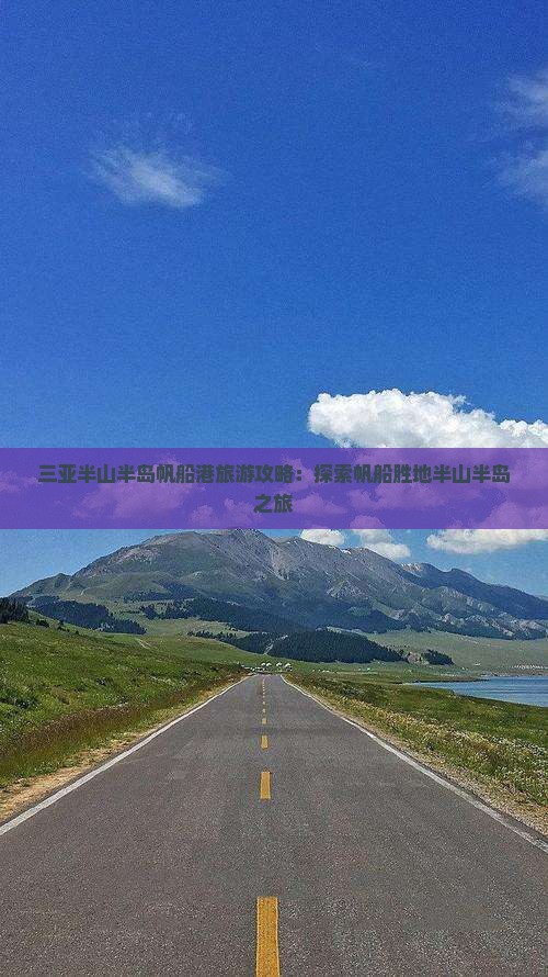 三亚半山半岛帆船港旅游攻略:探索帆船胜地半山半岛之旅 三亚半山半岛帆船港旅游攻略:探索帆船胜地半山半岛之旅