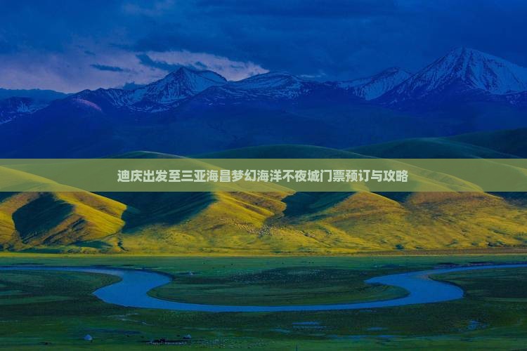 迪庆出发至三亚海昌梦幻海洋不夜城门票预订与攻略
