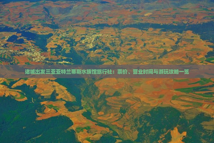 诸城出发三亚亚特兰蒂斯水族馆旅行社：票价、营业时间与游玩攻略一览