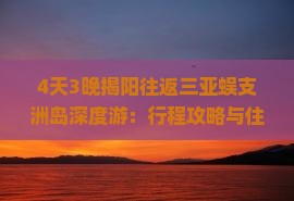 4天3晚揭阳往返三亚蜈支洲岛深度游：行程攻略与住宿