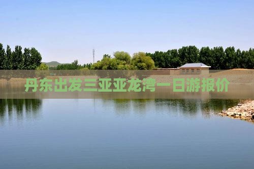 丹东出发三亚亚龙湾一日游报价