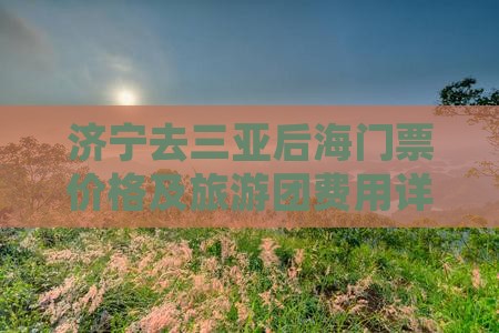 济宁去三亚后海门票价格及旅游团费用详解