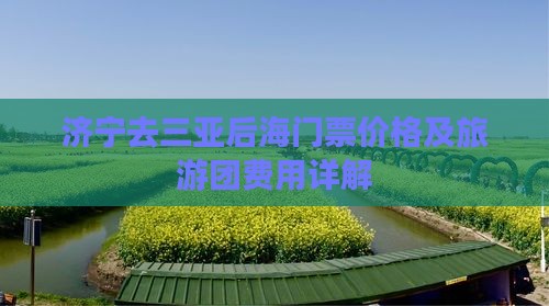 济宁去三亚后海门票价格及旅游团费用详解