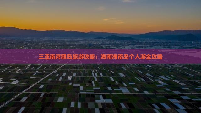 三亚南湾猴岛旅游攻略：海南海南岛个人游全攻略