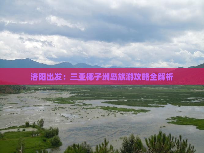 洛阳出发：三亚椰子洲岛旅游攻略全解析