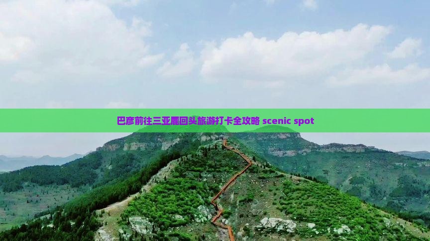 巴彦前往三亚鹿回头旅游打卡全攻略 scenic spot