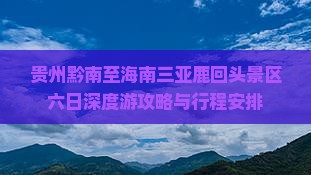 贵州黔南至海南三亚鹿回头景区六日深度游攻略与行程安排