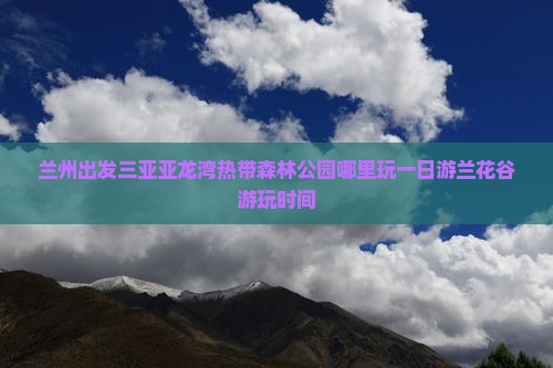 兰州出发三亚亚龙湾热带森林公园哪里玩