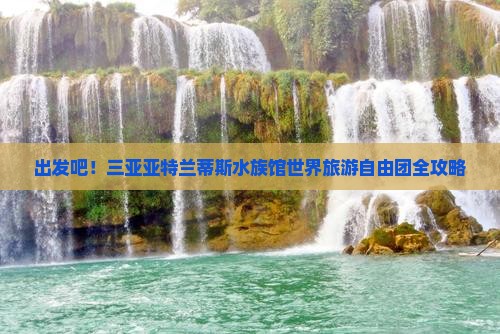 凉山前往三亚亚特兰蒂斯水族馆自由团