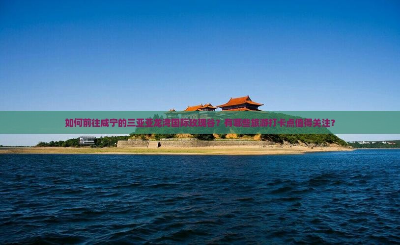 咸宁去三亚亚龙湾国际玫瑰谷旅游打卡点