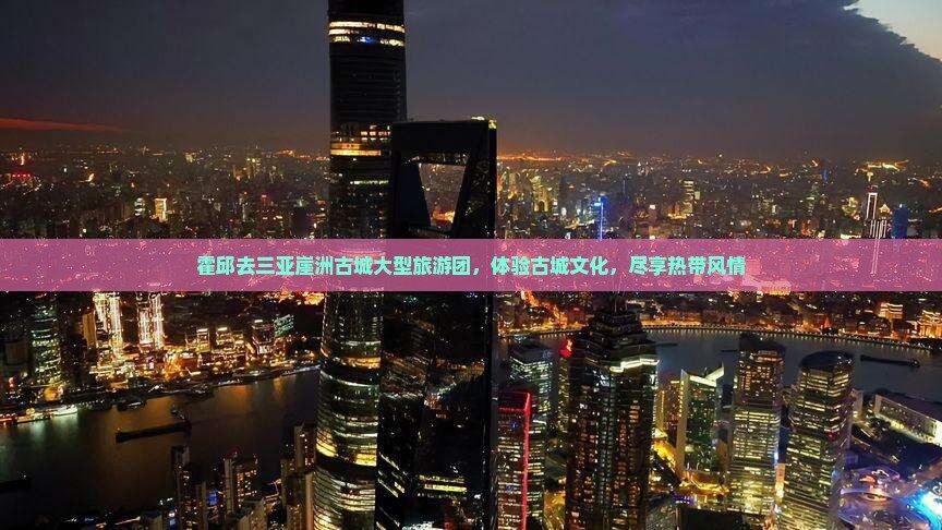 霍邱去三亚崖洲古城大型旅游团