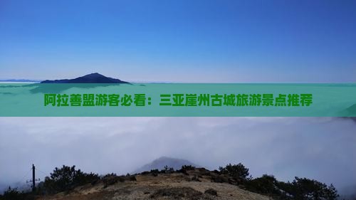 阿拉善盟前往三亚崖洲古城旅游打卡点