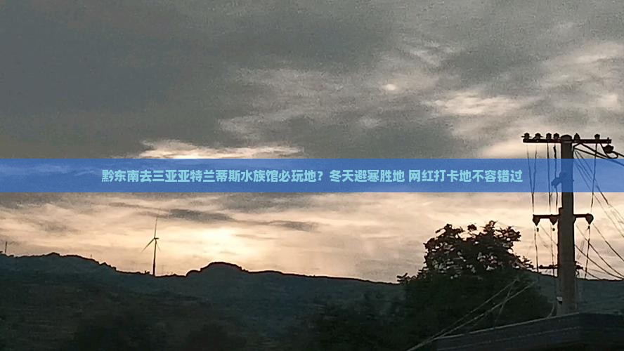 黔东南去三亚亚特兰蒂斯水族馆必玩地