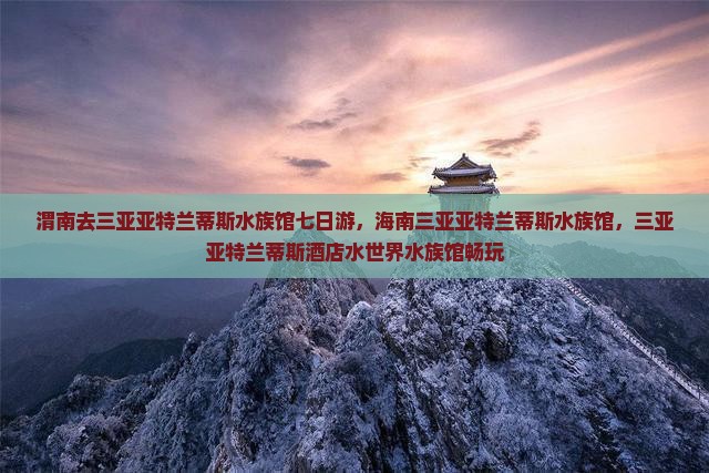 渭南去三亚亚特兰蒂斯水族馆七日游