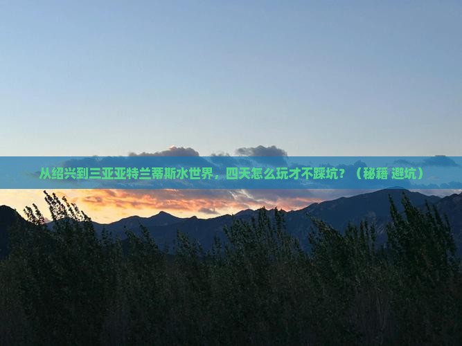 绍兴前往三亚亚特兰蒂斯水世界四日游