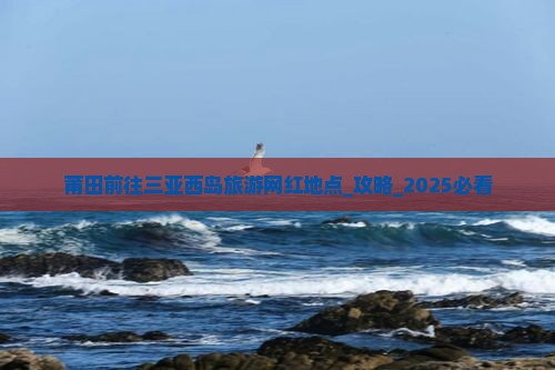 莆田前往三亚西岛旅游网红地点