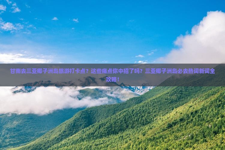 甘南去三亚椰子洲岛旅游打卡点