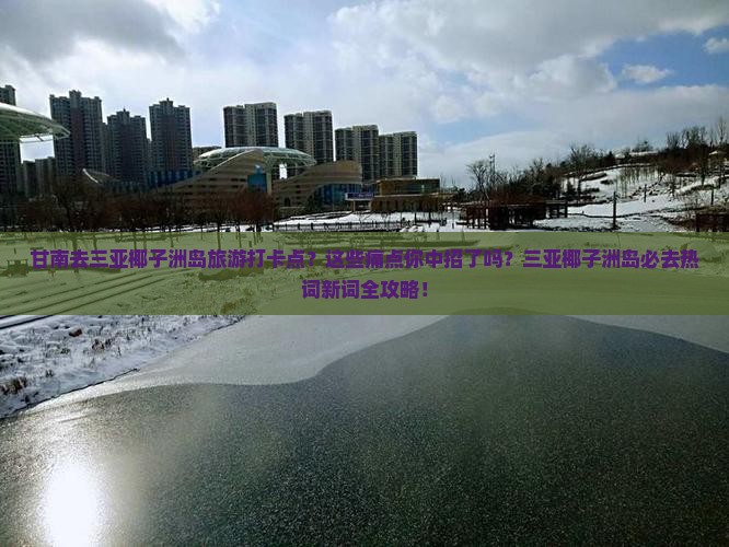 甘南去三亚椰子洲岛旅游打卡点