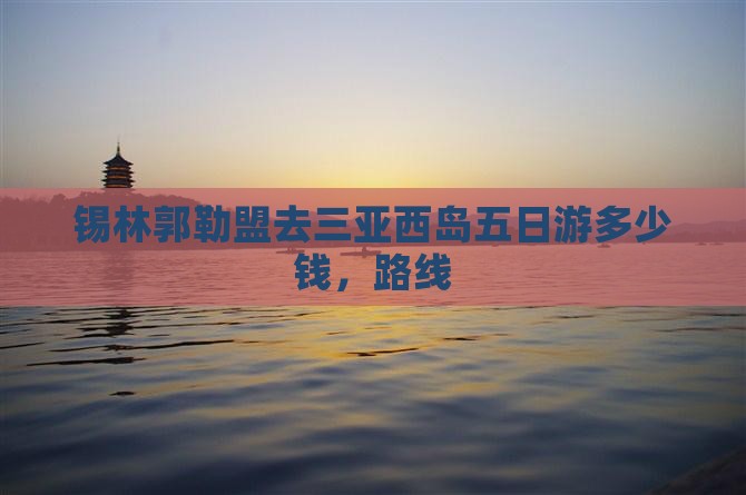 锡林郭勒盟去三亚西岛五日游