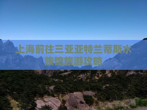 上海前往三亚亚特兰蒂斯水族馆旅游