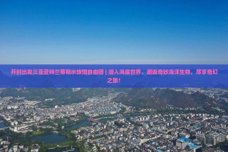 开封出发三亚亚特兰蒂斯水族馆自由团