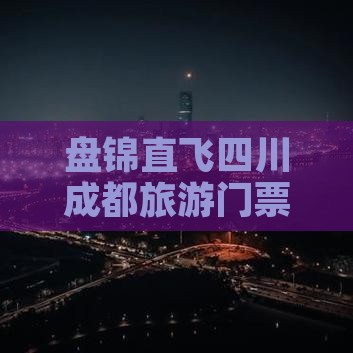 盘锦直飞四川成都旅游门票攻略