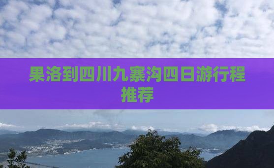 果洛到四川九寨沟四日游行程推荐