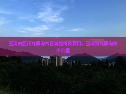 玉溪去四川九寨沟六日游路线及费用，玉溪到九寨沟多少公里