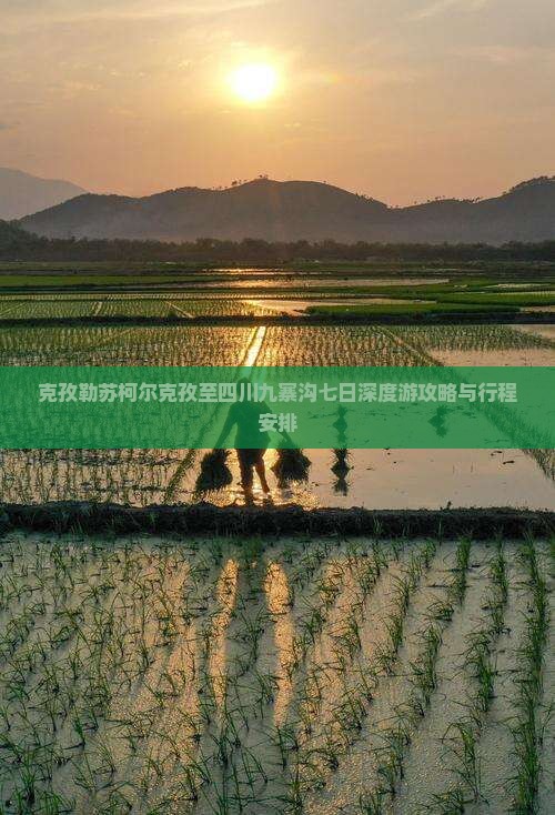 克孜勒苏柯尔克孜至四川九寨沟七日深度游攻略与行程安排