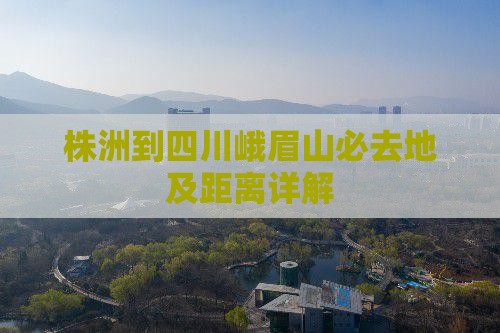 株洲到四川峨眉山必去地及距离详解