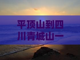 平顶山到四川青城山一日游费用及路线攻略