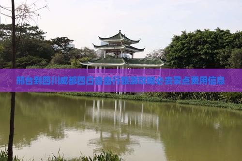 邢台到四川成都四日自由行旅游攻略必去景点费用信息