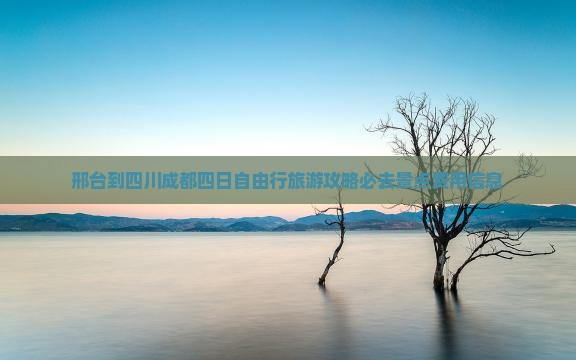 邢台到四川成都四日自由行旅游攻略必去景点费用信息