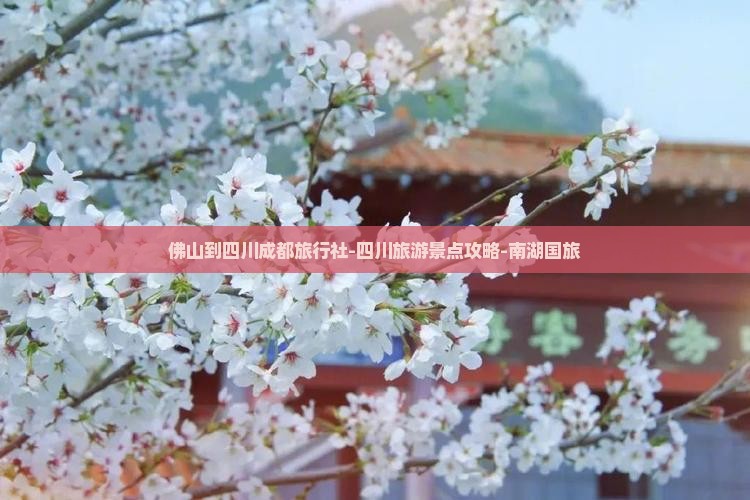 佛山到四川成都旅行社-四川旅游景点攻略-南湖国旅