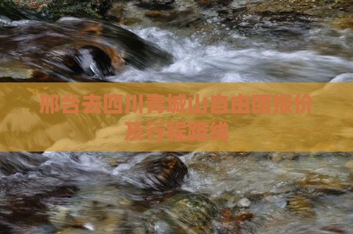 邢台去四川青城山自由团报价及行程路线