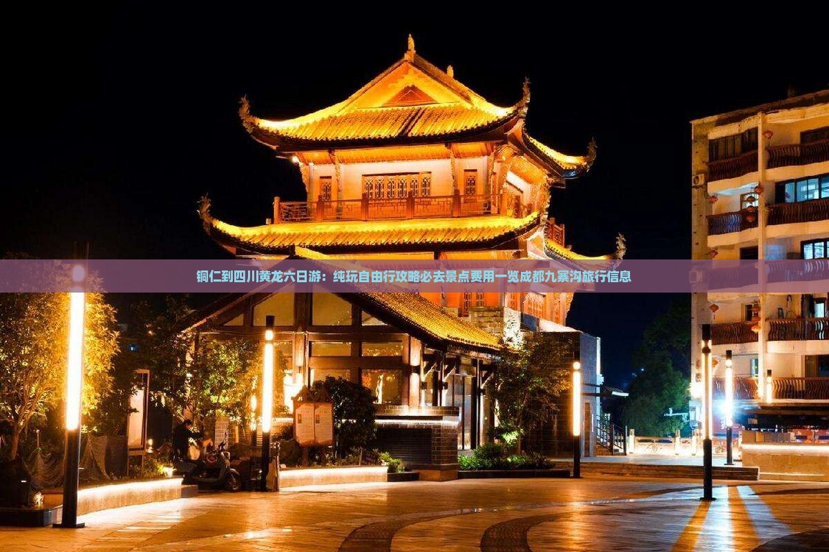 铜仁到四川黄龙六日游：纯玩自由行攻略必去景点费用一览成都九寨沟旅行信息