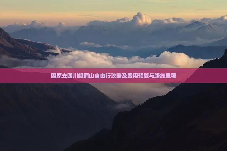 固原去四川峨眉山自由行攻略及费用预算与路线里程
