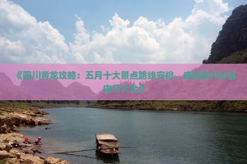 《四川黄龙攻略：五月十大景点路线安排，成都旅行社自由行大全》