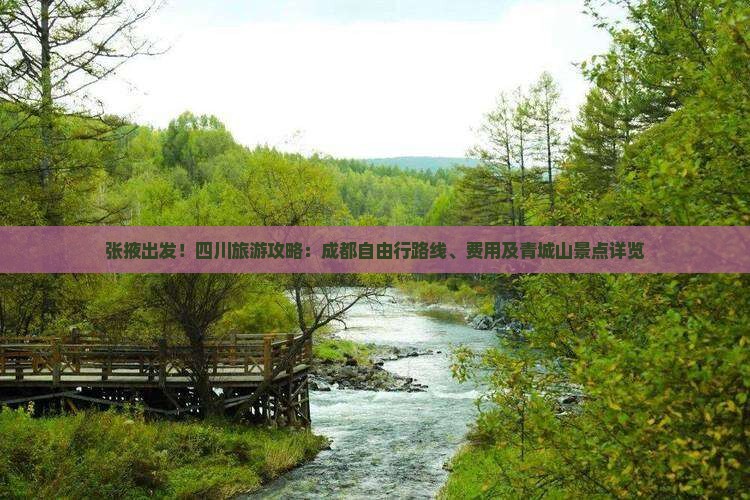 张掖出发!四川旅游攻略:成都自由行路线、费用及青城山景点详览 张掖出发!四川旅游攻略:成都自由行路线、费用及青城山景点详览